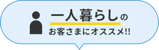 一人暮らしのお客さまにオススメ!!