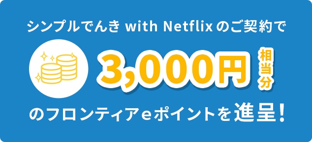 シンプルでんきwith Netflix のご契約で5,000円相当分のフロンティアeポイントを進呈!