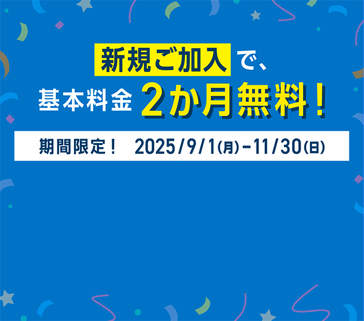 新規ご加入で、基本料金2か月無料！期間限定！2025/9/1（月）〜11/30（日）