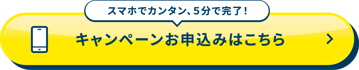 スマホでカンタン、5分で完了！キャンペーンお申し込みはこちら