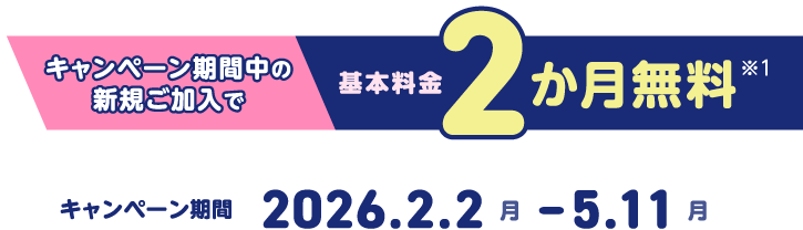 キャンペーン期間中の新規ご加入で基本料金2か月無料 キャンペーン期間 20226.2.2〜5.11