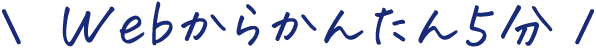 Webからかんたん5分！