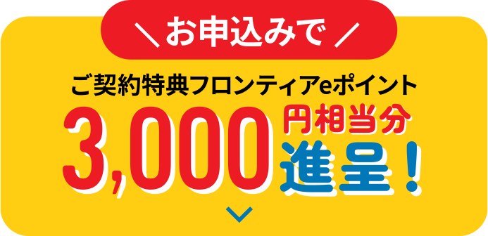 ご契約特典フロンティアeポイント3,000円相当分進呈！