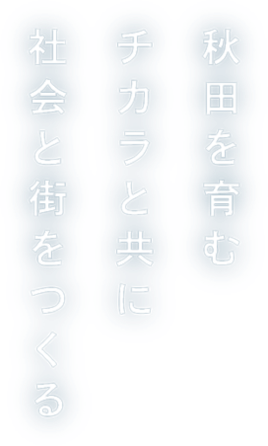 秋田を育むチカラと共に社会と街をつくる