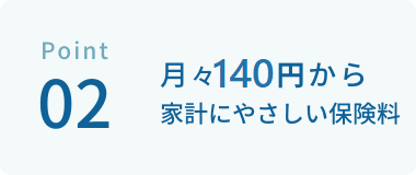 月々140円から家計にやさしい保険料